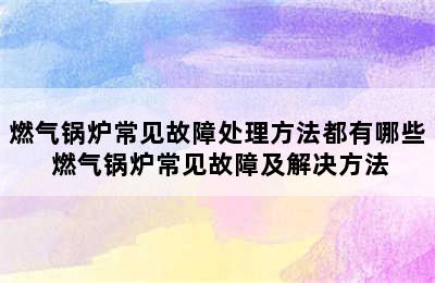 燃气锅炉常见故障处理方法都有哪些 燃气锅炉常见故障及解决方法